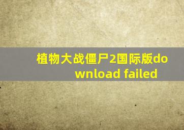 植物大战僵尸2国际版download failed